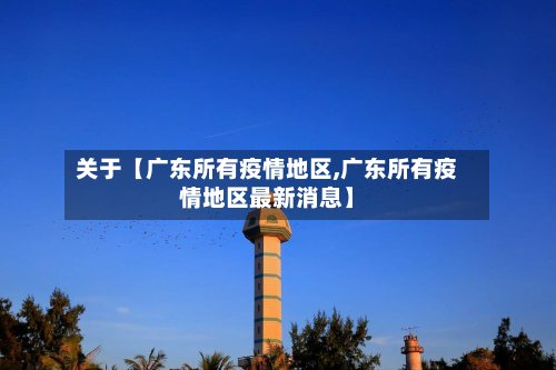 关于【广东所有疫情地区,广东所有疫情地区最新消息】-第2张图片
