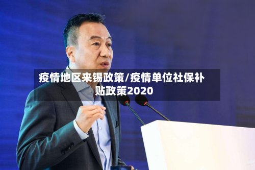 疫情地区来锡政策/疫情单位社保补贴政策2020