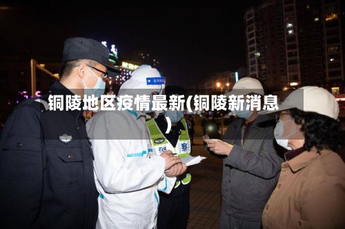 铜陵地区疫情最新(铜陵新消息)-第2张图片