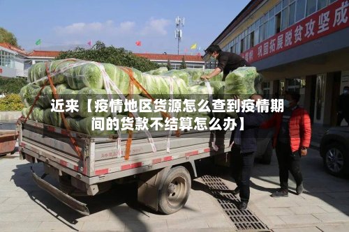 近来【疫情地区货源怎么查到疫情期间的货款不结算怎么办】-第2张图片