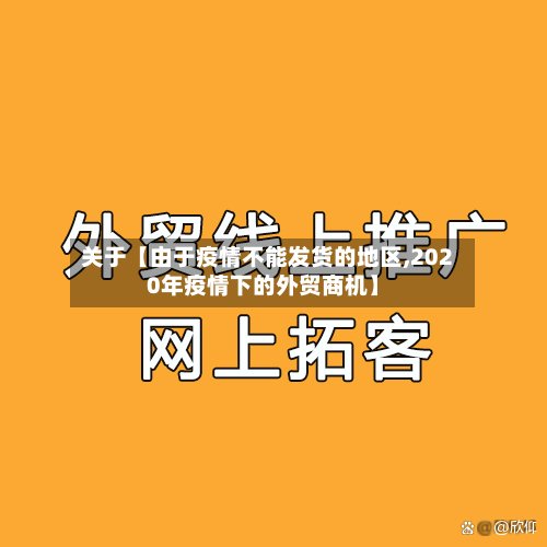 关于【由于疫情不能发货的地区,2020年疫情下的外贸商机】