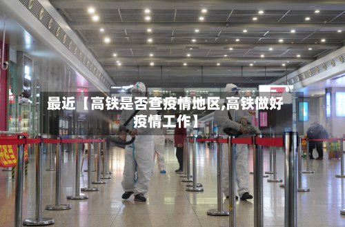 最近【高铁是否查疫情地区,高铁做好疫情工作】-第2张图片