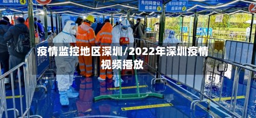 疫情监控地区深圳/2022年深圳疫情视频播放