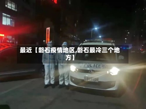 最近【磐石疫情地区,磐石最冷三个地方】-第3张图片