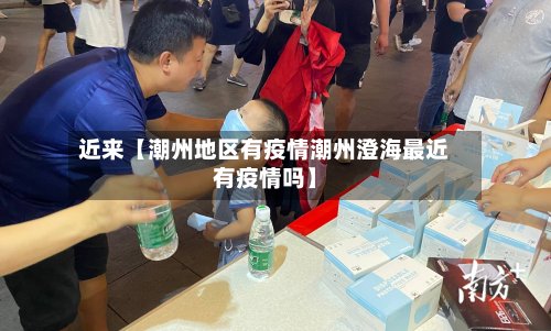 近来【潮州地区有疫情潮州澄海最近有疫情吗】