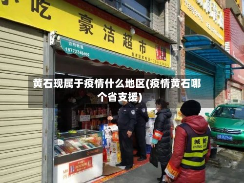 黄石现属于疫情什么地区(疫情黄石哪个省支援)-第2张图片