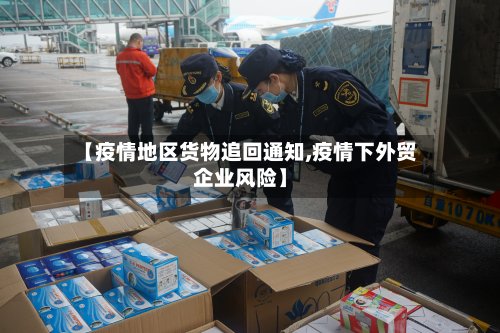 【疫情地区货物追回通知,疫情下外贸企业风险】-第2张图片