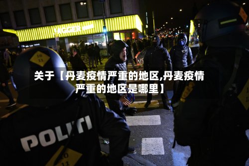 关于【丹麦疫情严重的地区,丹麦疫情严重的地区是哪里】
