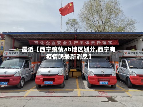 最近【西宁疫情ab地区划分,西宁有疫情吗最新消息】
