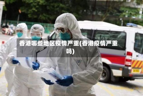 香港哪些地区疫情严重(香港疫情严重吗)-第3张图片