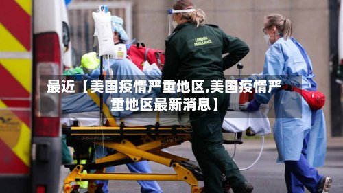 最近【美国疫情严重地区,美国疫情严重地区最新消息】