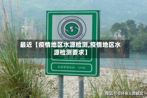 最近【疫情地区水源检测,疫情地区水源检测要求】-第3张图片