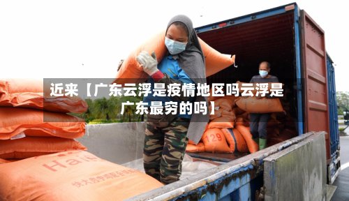 近来【广东云浮是疫情地区吗云浮是广东最穷的吗】-第2张图片