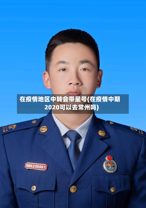 在疫情地区中转会带星号(在疫情中期2020可以去常州吗)