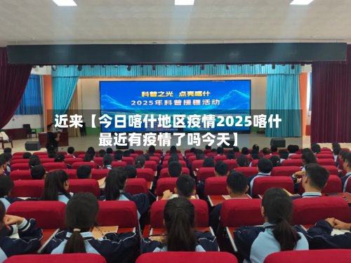 近来【今日喀什地区疫情2025喀什最近有疫情了吗今天】