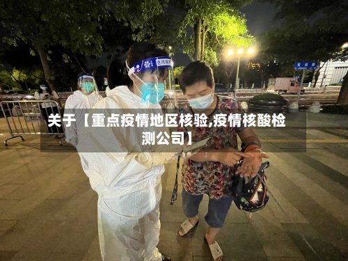 关于【重点疫情地区核验,疫情核酸检测公司】