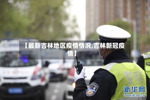 【最新吉林地区疫情情况,吉林新冠疫情】