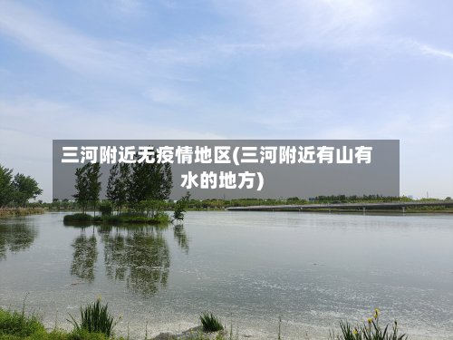 三河附近无疫情地区(三河附近有山有水的地方)-第2张图片