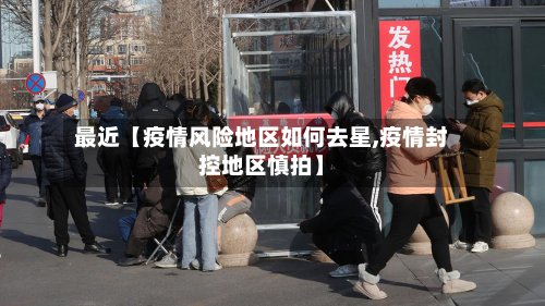 最近【疫情风险地区如何去星,疫情封控地区慎拍】