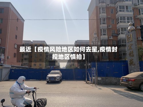最近【疫情风险地区如何去星,疫情封控地区慎拍】-第2张图片