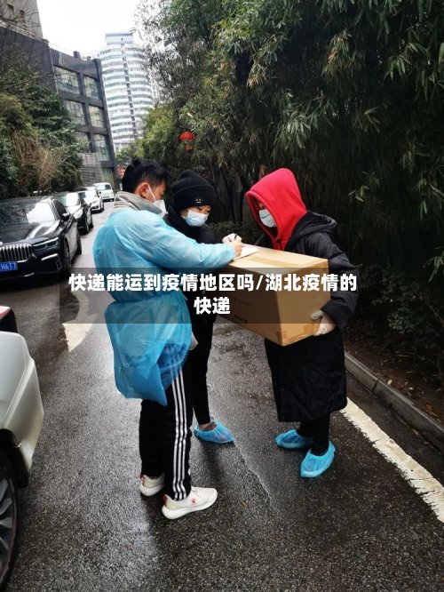 快递能运到疫情地区吗/湖北疫情的快递