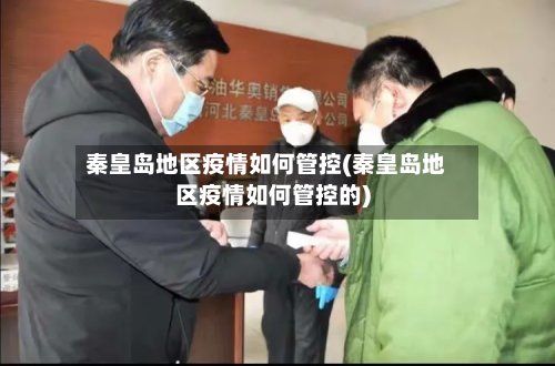 秦皇岛地区疫情如何管控(秦皇岛地区疫情如何管控的)
