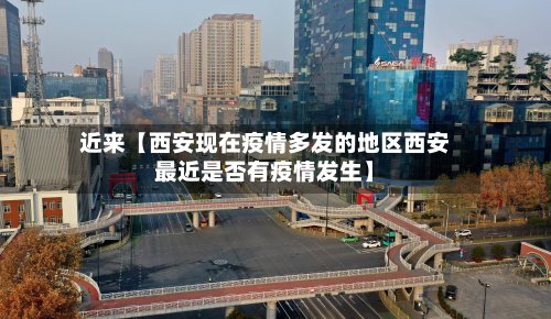 近来【西安现在疫情多发的地区西安最近是否有疫情发生】-第3张图片