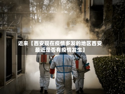 近来【西安现在疫情多发的地区西安最近是否有疫情发生】-第2张图片
