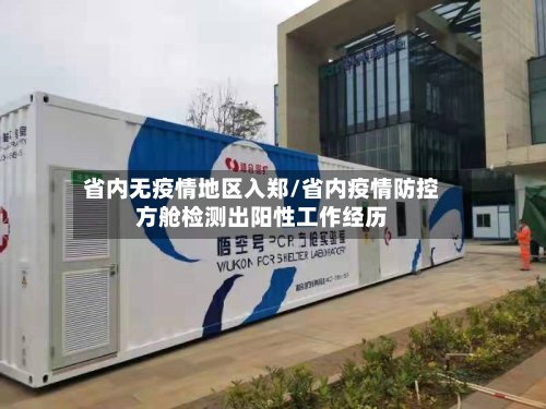 省内无疫情地区入郑/省内疫情防控方舱检测出阳性工作经历-第2张图片