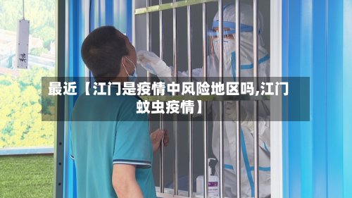 最近【江门是疫情中风险地区吗,江门蚊虫疫情】