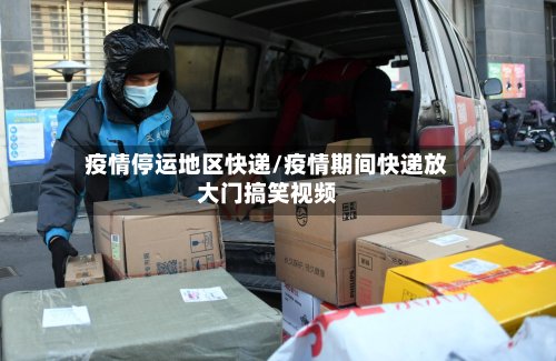 疫情停运地区快递/疫情期间快递放大门搞笑视频