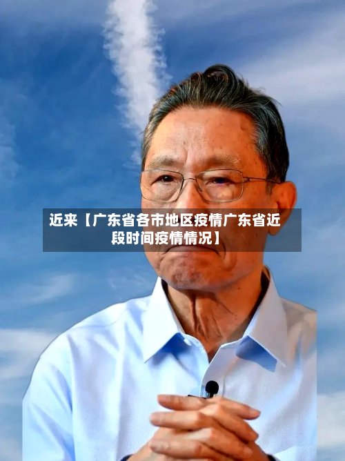 近来【广东省各市地区疫情广东省近段时间疫情情况】-第2张图片