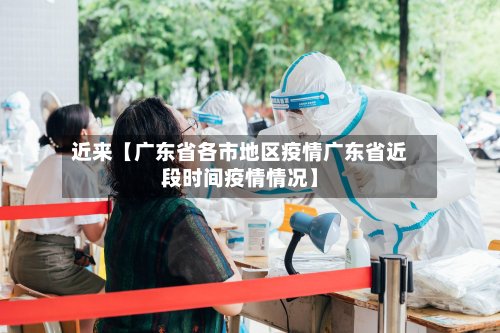 近来【广东省各市地区疫情广东省近段时间疫情情况】