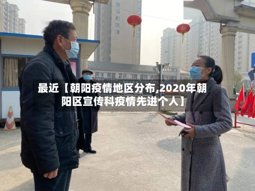 最近【朝阳疫情地区分布,2020年朝阳区宣传科疫情先进个人】