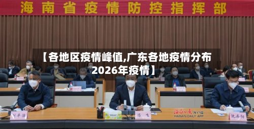 【各地区疫情峰值,广东各地疫情分布 2026年疫情】