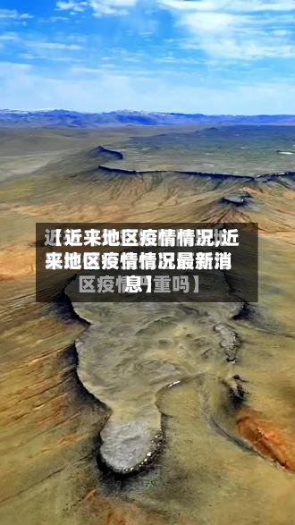 【近来地区疫情情况,近来地区疫情情况最新消息】-第2张图片