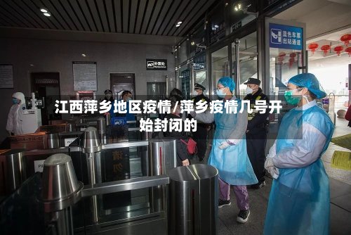 江西萍乡地区疫情/萍乡疫情几号开始封闭的