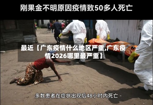 最近【广东疫情什么地区严重,广东疫情2026哪里最严重】