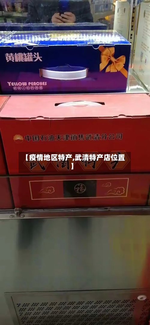 【疫情地区特产,武清特产店位置】-第3张图片