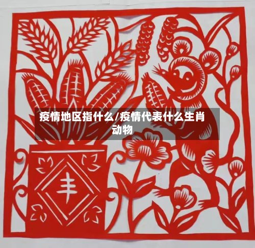 疫情地区指什么/疫情代表什么生肖动物