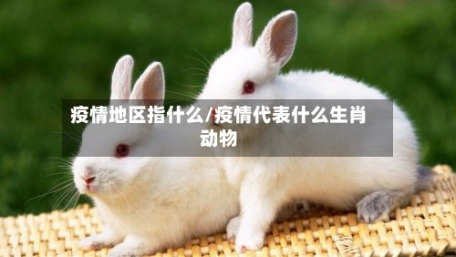 疫情地区指什么/疫情代表什么生肖动物-第2张图片