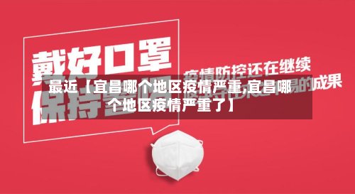 最近【宜昌哪个地区疫情严重,宜昌哪个地区疫情严重了】-第2张图片