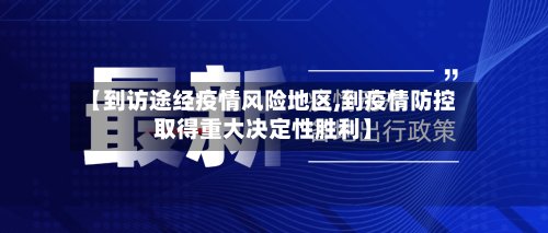 【到访途经疫情风险地区,到疫情防控取得重大决定性胜利】-第3张图片