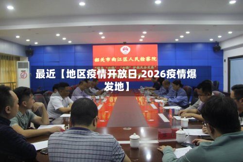 最近【地区疫情开放日,2026疫情爆发地】-第2张图片