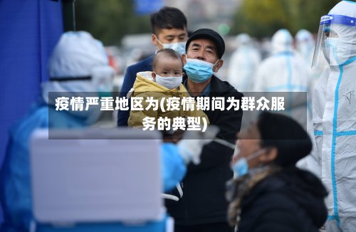 疫情严重地区为(疫情期间为群众服务的典型)-第2张图片