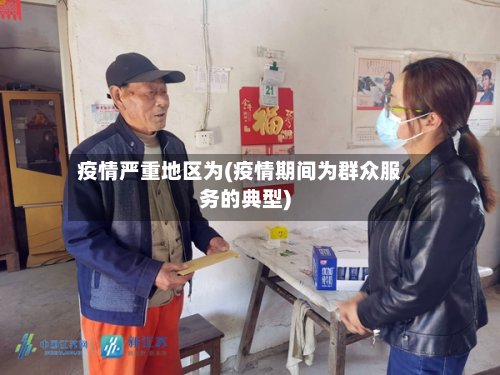 疫情严重地区为(疫情期间为群众服务的典型)-第3张图片