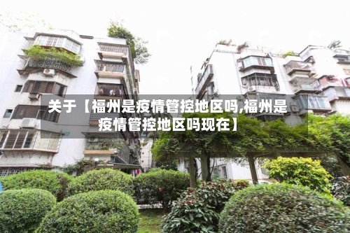 关于【福州是疫情管控地区吗,福州是疫情管控地区吗现在】