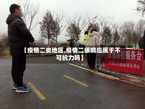 【疫情二类地区,疫情二级响应属于不可抗力吗】