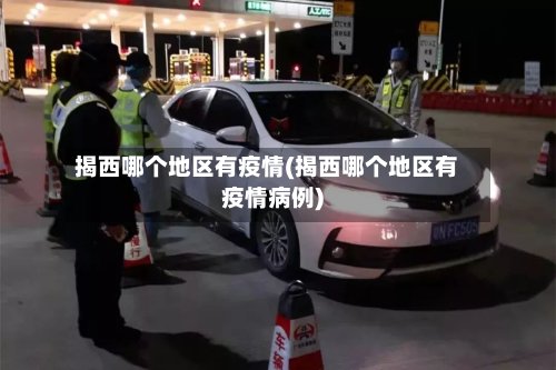 揭西哪个地区有疫情(揭西哪个地区有疫情病例)-第3张图片