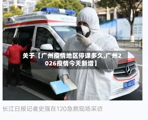 关于【广州疫情地区停课多久,广州2026疫情今天新增】